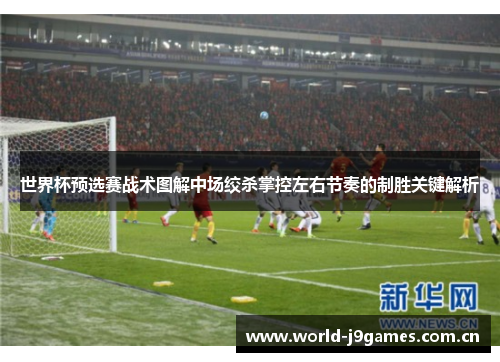 世界杯预选赛战术图解中场绞杀掌控左右节奏的制胜关键解析